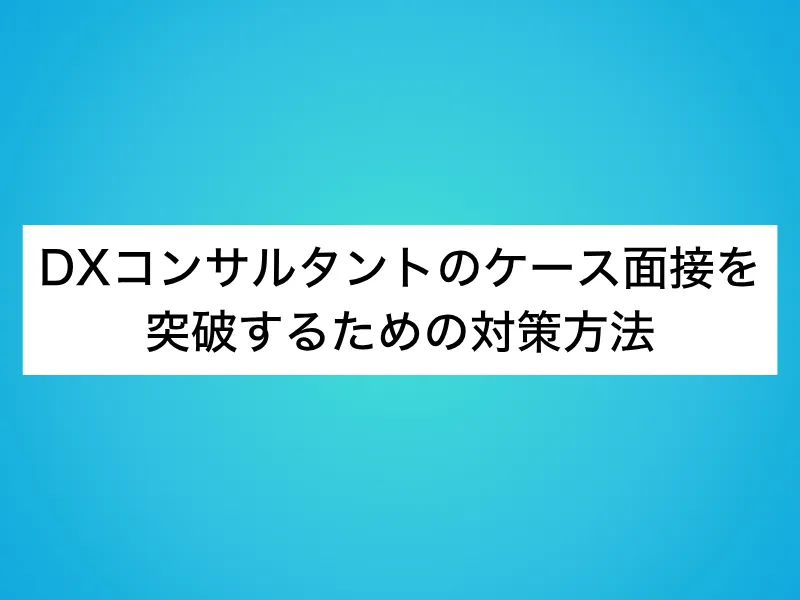 DXコンサルタントのケース面接を突破するための対策方法