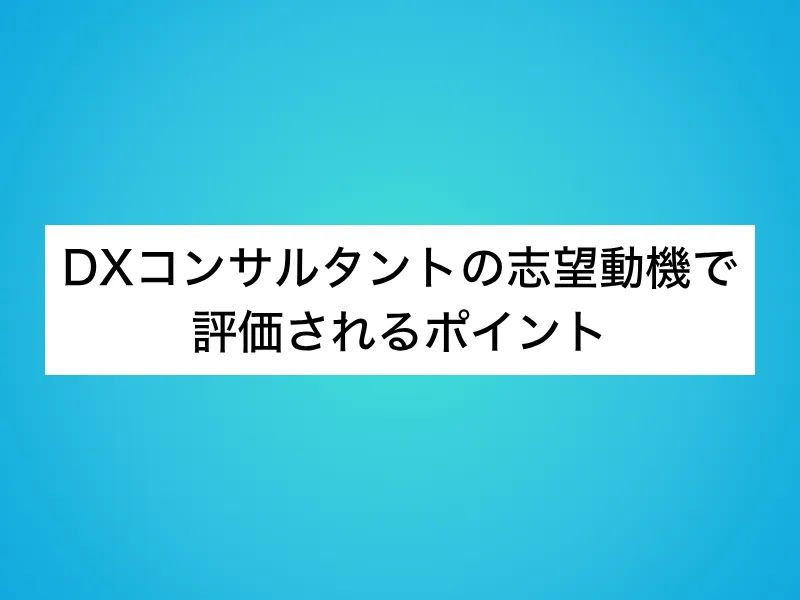DXコンサルタントの志望動機で評価されるポイント