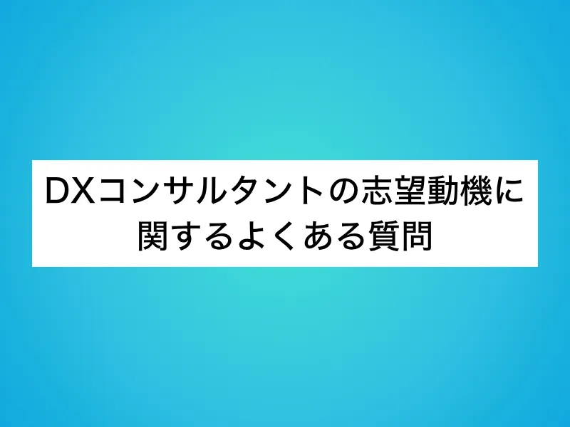DXコンサルタントの志望動機に関するよくある質問