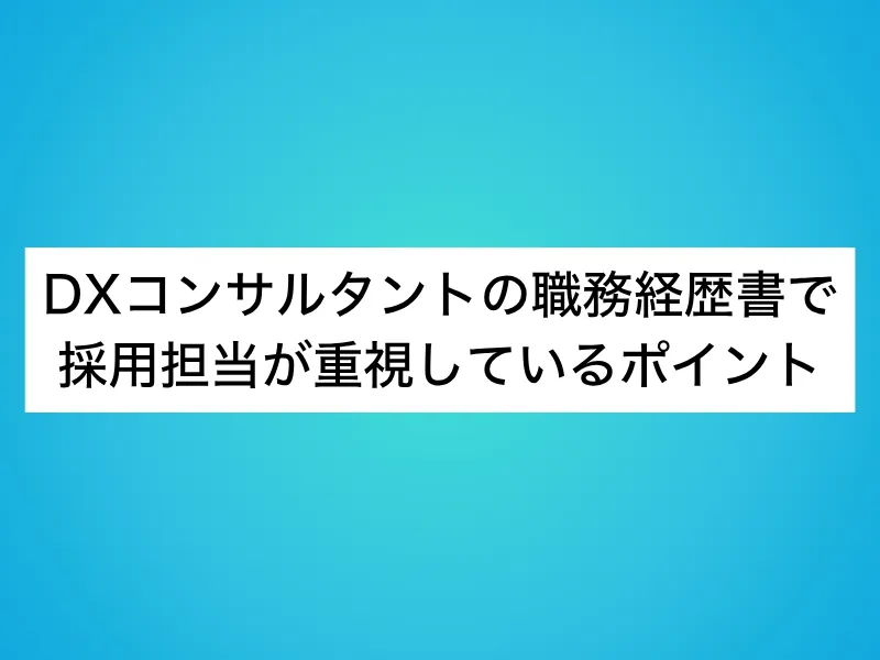 DXコンサルタントの職務経歴書で採用担当が重視しているポイント