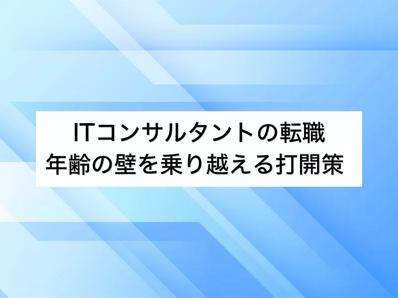 ITコンサルタントへの転職は35歳が岐路？年齢の壁を乗り越えるための打開策とは