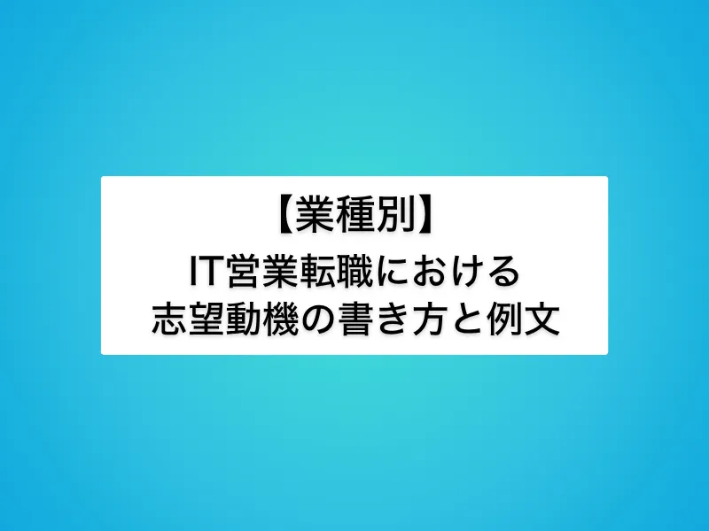 【業種別】IT営業へ転職する場合の志望動機の書き方と例文