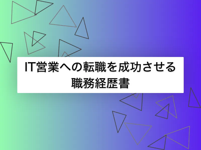 IT営業への転職を成功させる職務経歴書の書き方は？例文・ポイントを詳細解説