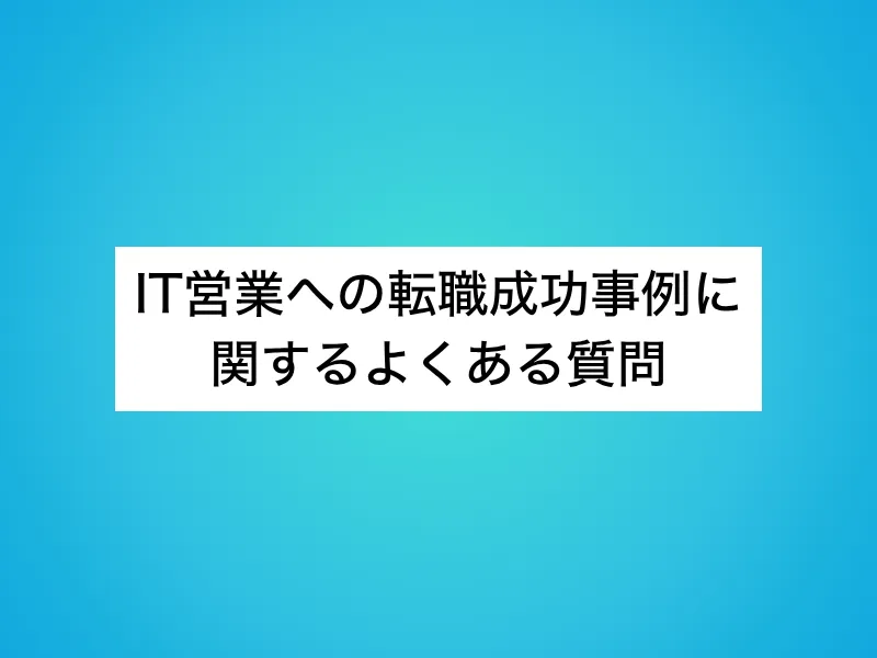 IT営業への転職成功事例に関するよくある質問