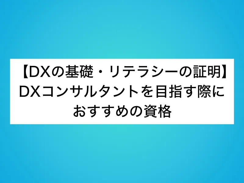 【DXの基礎・リテラシーの証明】DXコンサルタントを目指す際におすすめの資格