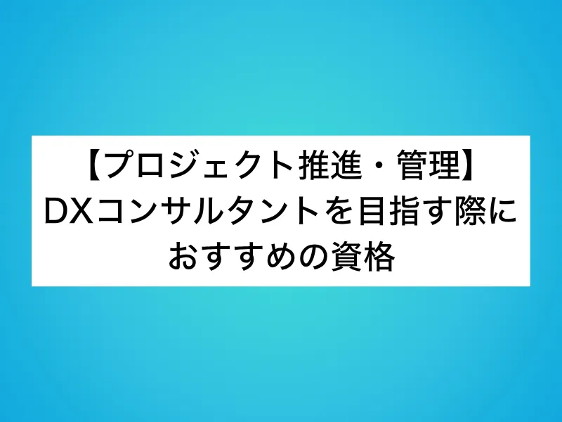 【プロジェクト推進・管理】DXコンサルタントを目指す際におすすめの資格
