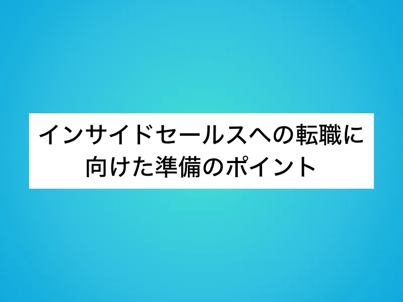 インサイドセールスへの転職に向けた準備のポイント