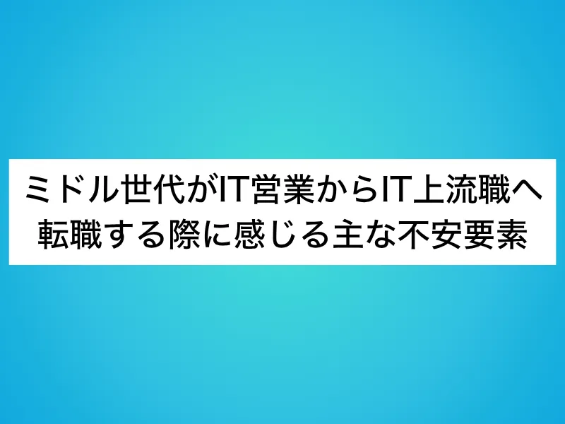 ミドル世代がIT営業からIT上流職へ転職する際に感じる主な不安要素