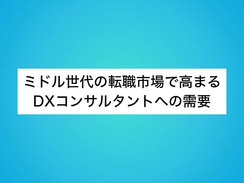 ミドル世代の転職市場で高まるDXコンサルタントへの需要