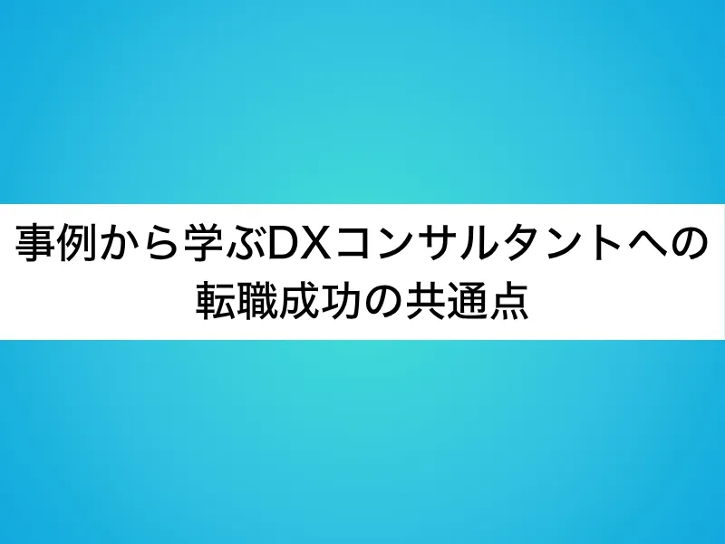 事例から学ぶDXコンサルタントへの転職成功の共通点