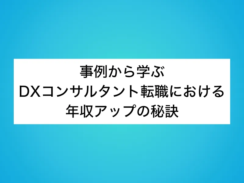 事例から学ぶDXコンサルタント転職における年収アップの秘訣