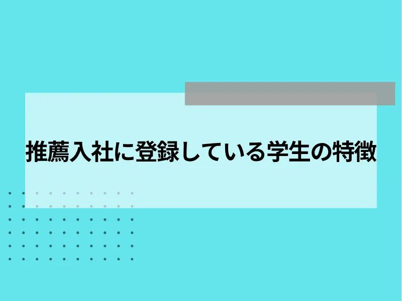 推薦入社に登録している学生の特徴