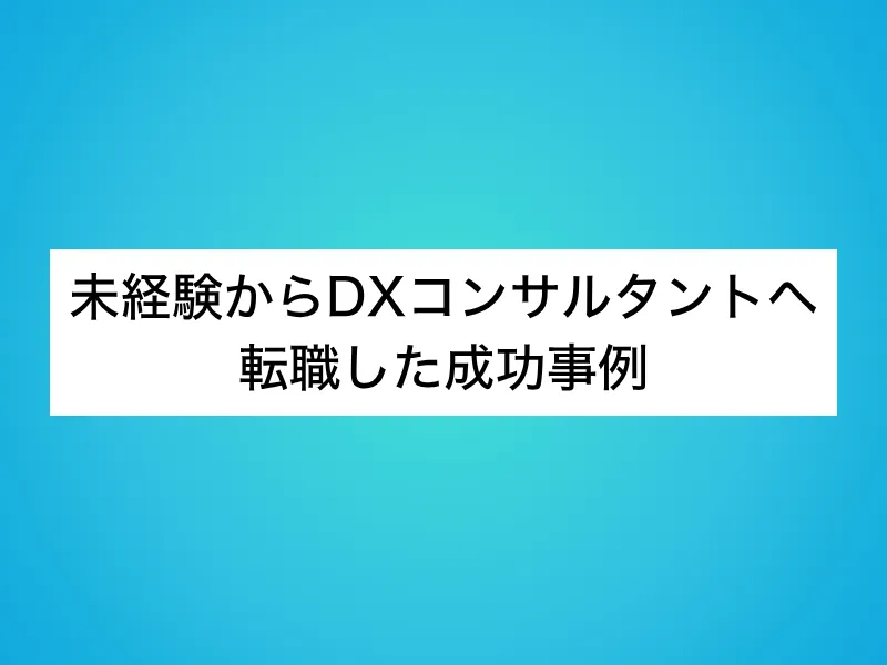 未経験からDXコンサルタントへ転職した成功事例