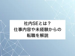 社内SEとは？仕事内容や未経験からの転職を徹底解説